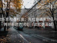 欧乐影视像校准：先校导语先站队吗，再把标题改问句（读完更清醒）