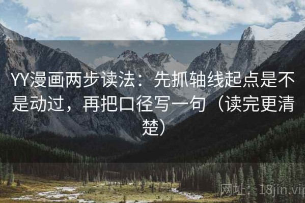 YY漫画两步读法：先抓轴线起点是不是动过，再把口径写一句（读完更清楚）