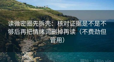 读微密圈先拆壳：核对证据是不是不够后再把情绪词删掉再读（不费劲但管用）
