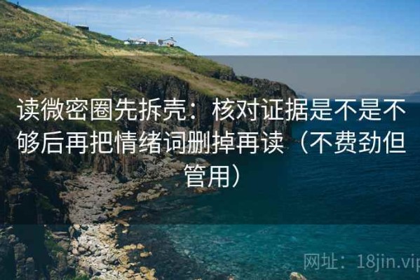 读微密圈先拆壳：核对证据是不是不够后再把情绪词删掉再读（不费劲但管用）