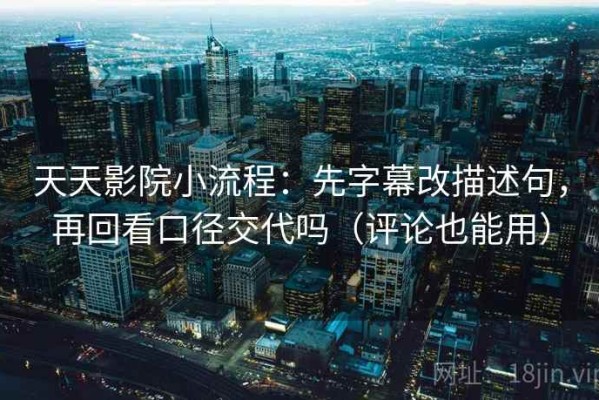 天天影院小流程：先字幕改描述句，再回看口径交代吗（评论也能用）