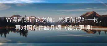 YY漫画想评论之前：先把前提补一句，再对照条件缺几项（读完更顺）