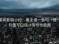 星辰影院小抄：看主语一致吗→做一句话写口径→写作也能用