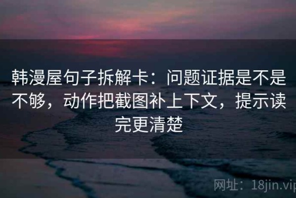 韩漫屋句子拆解卡：问题证据是不是不够，动作把截图补上下文，提示读完更清楚