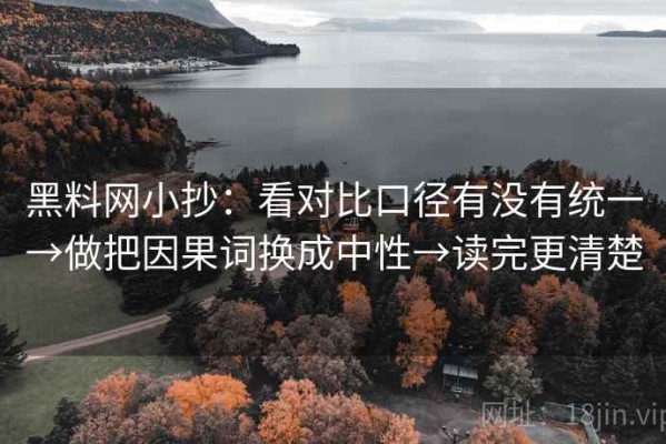 黑料网小抄：看对比口径有没有统一→做把因果词换成中性→读完更清楚