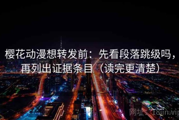 樱花动漫想转发前：先看段落跳级吗，再列出证据条目（读完更清楚）