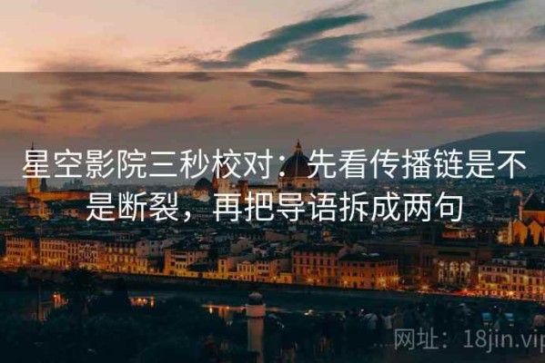 星空影院三秒校对：先看传播链是不是断裂，再把导语拆成两句