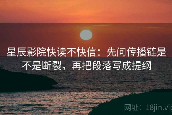星辰影院快读不快信：先问传播链是不是断裂，再把段落写成提纲