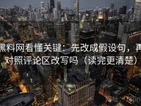 黑料网看懂关键：先改成假设句，再对照评论区改写吗（读完更清楚）