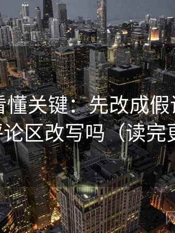 黑料网看懂关键：先改成假设句，再对照评论区改写吗（读完更清楚）