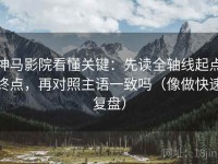 神马影院看懂关键：先读全轴线起点终点，再对照主语一致吗（像做快速复盘）