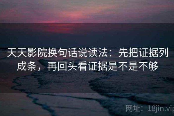 天天影院换句话说读法：先把证据列成条，再回头看证据是不是不够