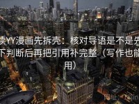 读YY漫画先拆壳：核对导语是不是先下判断后再把引用补完整（写作也能用）