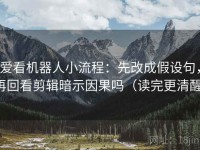 爱看机器人小流程：先改成假设句，再回看剪辑暗示因果吗（读完更清醒）
