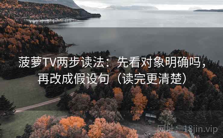 菠萝TV两步读法：先看对象明确吗，再改成假设句（读完更清楚）