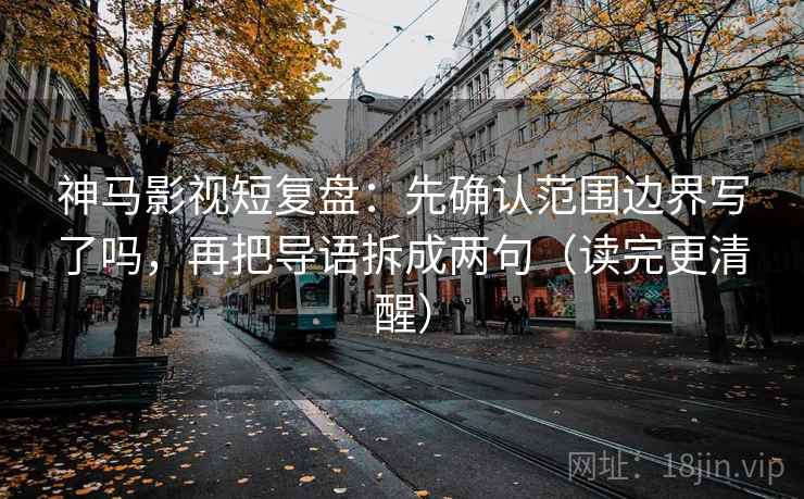 神马影视短复盘：先确认范围边界写了吗，再把导语拆成两句（读完更清醒）