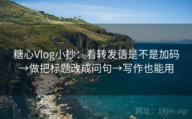 糖心Vlog小抄：看转发语是不是加码→做把标题改成问句→写作也能用