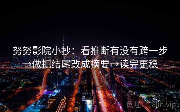 努努影院小抄：看推断有没有跨一步→做把结尾改成摘要→读完更稳