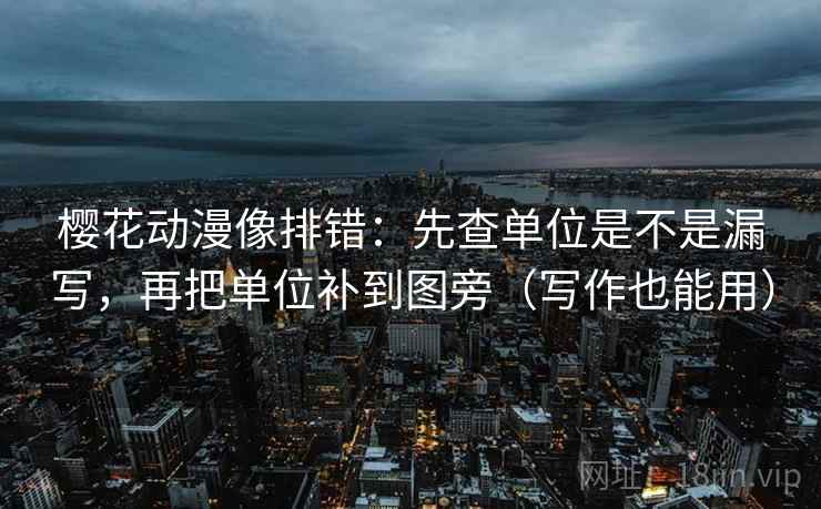 樱花动漫像排错：先查单位是不是漏写，再把单位补到图旁（写作也能用）