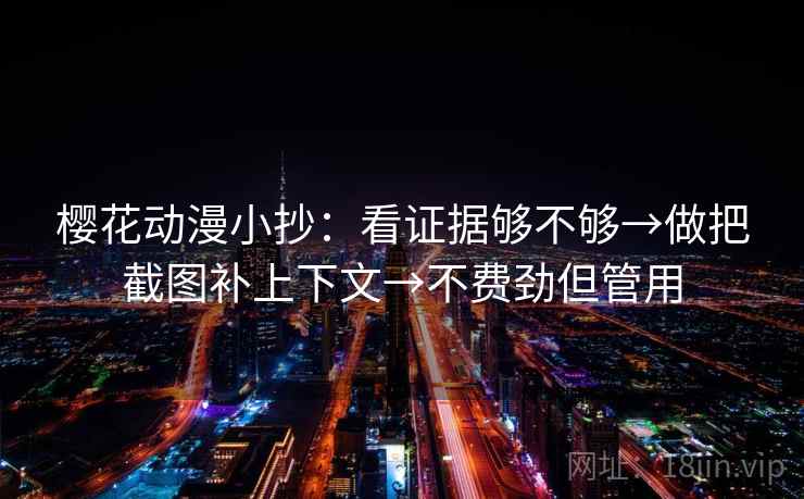 樱花动漫小抄：看证据够不够→做把截图补上下文→不费劲但管用