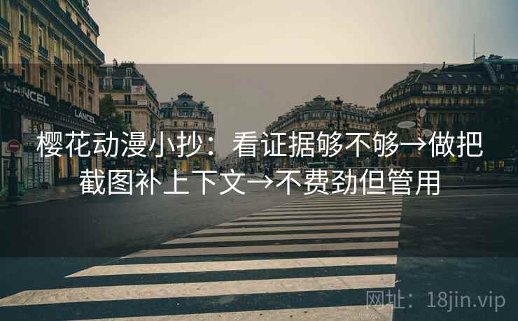 樱花动漫小抄：看证据够不够→做把截图补上下文→不费劲但管用