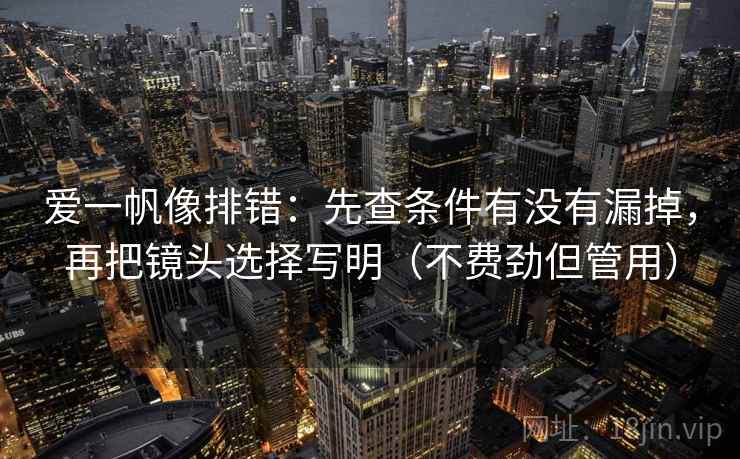 爱一帆像排错：先查条件有没有漏掉，再把镜头选择写明（不费劲但管用）