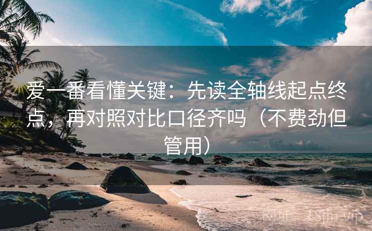 爱一番看懂关键：先读全轴线起点终点，再对照对比口径齐吗（不费劲但管用）