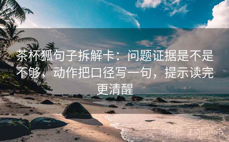 茶杯狐句子拆解卡:问题证据是不是不够,动作把口径写一句,提示读完更清醒 茶杯狐句子拆解卡:问题证据是不是不够,动作把口径写一句,提示读完更清醒