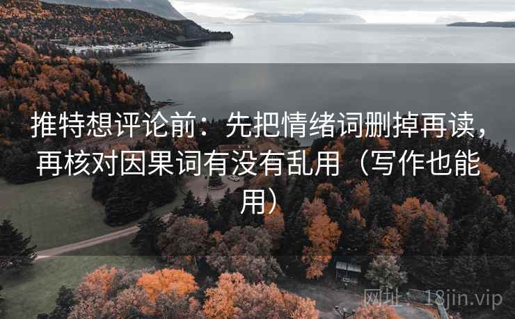推特想评论前:先把情绪词删掉再读,再核对因果词有没有乱用(写作也能用) 推特想评论前:先把情绪词删掉再读,再核对因果词有没有乱用(写作也能用)
