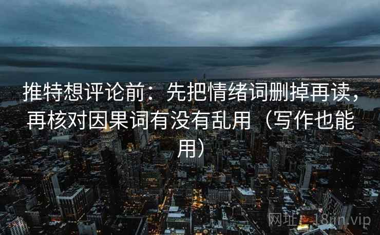 推特想评论前:先把情绪词删掉再读,再核对因果词有没有乱用(写作也能用) 推特想评论前:先把情绪词删掉再读,再核对因果词有没有乱用(写作也能用)