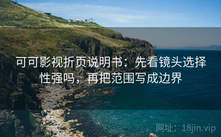可可影视折页说明书:先看镜头选择性强吗,再把范围写成边界 可可影视折页说明书:先看镜头选择性强吗,再把范围写成边界