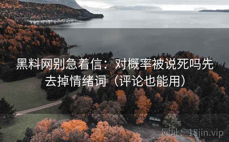 黑料网别急着信:对概率被说死吗先去掉情绪词(评论也能用) 黑料网别急着信:对概率被说死吗先去掉情绪词(评论也能用)
