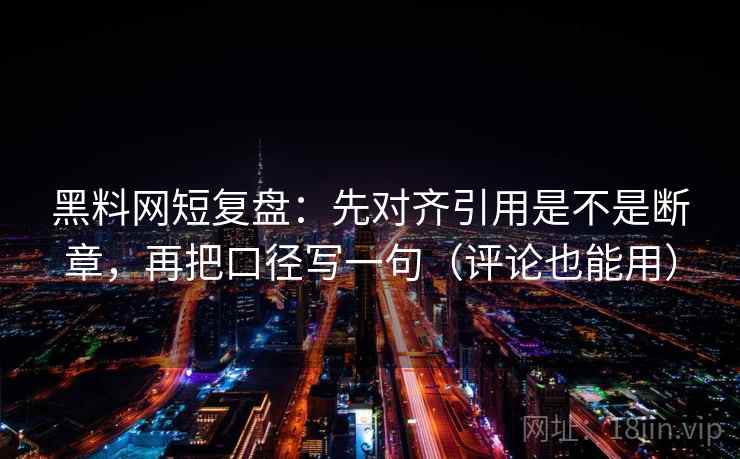 黑料网短复盘:先对齐引用是不是断章,再把口径写一句(评论也能用) 黑料网短复盘:先对齐引用是不是断章,再把口径写一句(评论也能用)
