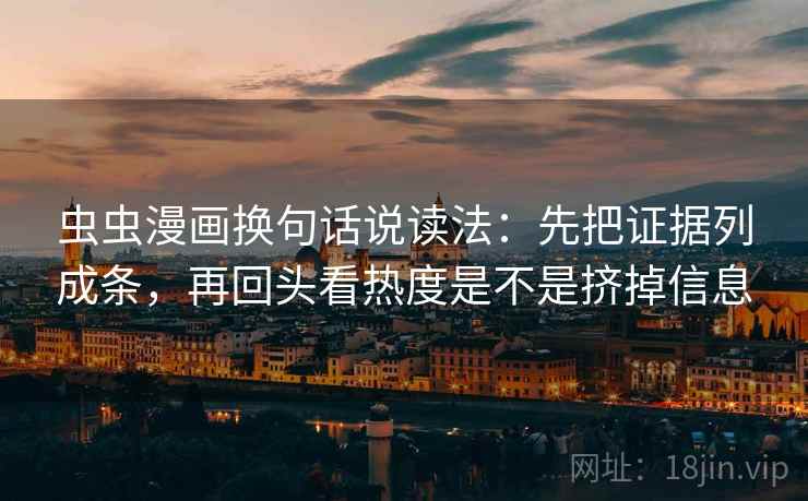 虫虫漫画换句话说读法:先把证据列成条,再回头看热度是不是挤掉信息 虫虫漫画换句话说读法:先把证据列成条,再回头看热度是不是挤掉信息