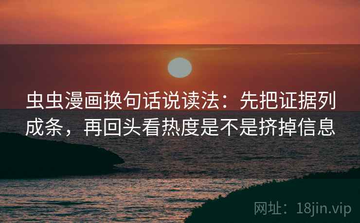 虫虫漫画换句话说读法:先把证据列成条,再回头看热度是不是挤掉信息 虫虫漫画换句话说读法:先把证据列成条,再回头看热度是不是挤掉信息