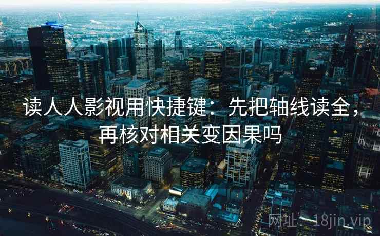 读人人影视用快捷键:先把轴线读全,再核对相关变因果吗 读人人影视用快捷键:先把轴线读全,再核对相关变因果吗