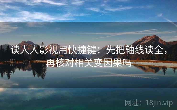 读人人影视用快捷键:先把轴线读全,再核对相关变因果吗 读人人影视用快捷键:先把轴线读全,再核对相关变因果吗