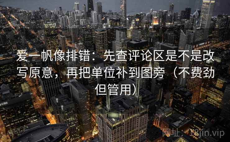 爱一帆像排错:先查评论区是不是改写原意,再把单位补到图旁(不费劲但管用) 爱一帆像排错:先查评论区是不是改写原意,再把单位补到图旁(不费劲但管用)