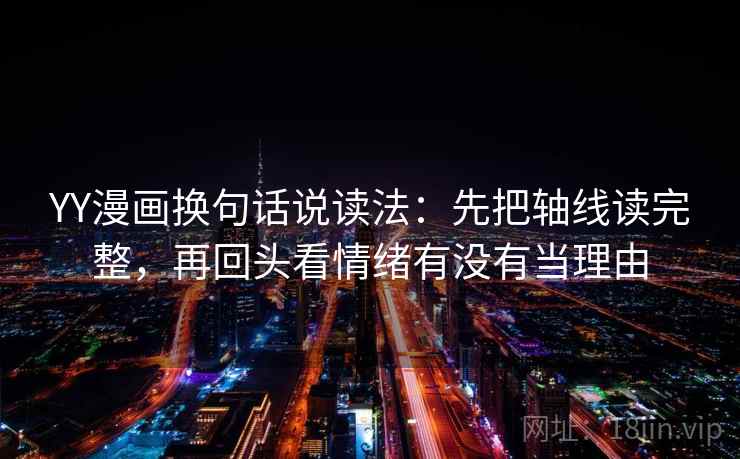 YY漫画换句话说读法:先把轴线读完整,再回头看情绪有没有当理由 YY漫画换句话说读法:先把轴线读完整,再回头看情绪有没有当理由