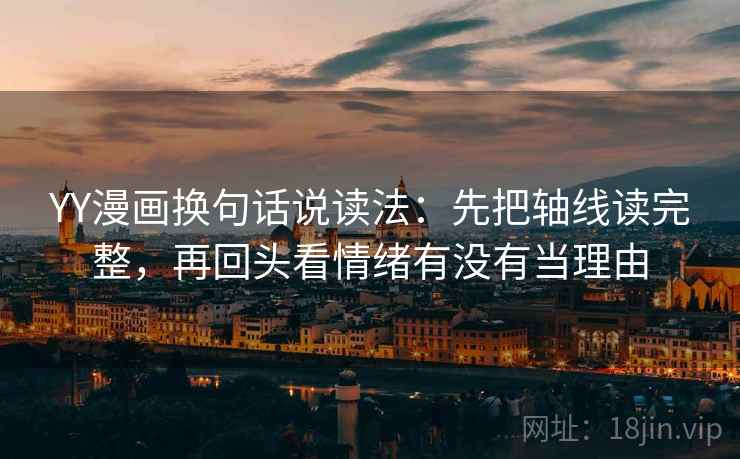 YY漫画换句话说读法:先把轴线读完整,再回头看情绪有没有当理由 YY漫画换句话说读法:先把轴线读完整,再回头看情绪有没有当理由