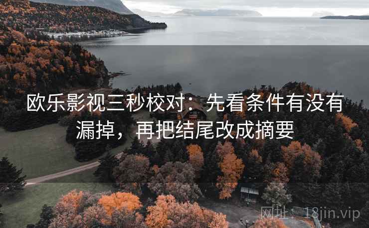 欧乐影视三秒校对:先看条件有没有漏掉,再把结尾改成摘要 欧乐影视三秒校对:先看条件有没有漏掉,再把结尾改成摘要