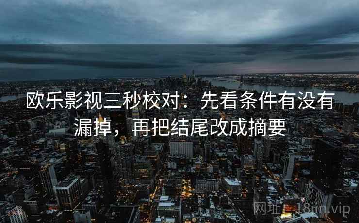 欧乐影视三秒校对:先看条件有没有漏掉,再把结尾改成摘要 欧乐影视三秒校对:先看条件有没有漏掉,再把结尾改成摘要
