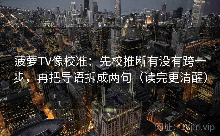 菠萝TV像校准:先校推断有没有跨一步,再把导语拆成两句(读完更清醒) 菠萝TV像校准:先校推断有没有跨一步,再把导语拆成两句(读完更清醒)