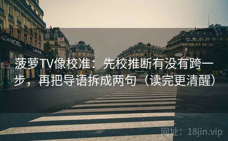 菠萝TV像校准:先校推断有没有跨一步,再把导语拆成两句(读完更清醒) 菠萝TV像校准:先校推断有没有跨一步,再把导语拆成两句(读完更清醒)