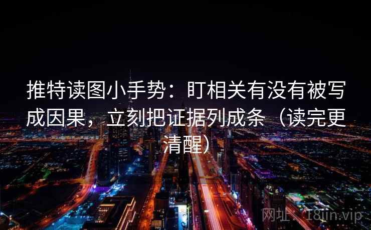 推特读图小手势:盯相关有没有被写成因果,立刻把证据列成条(读完更清醒) 推特读图小手势:盯相关有没有被写成因果,立刻把证据列成条(读完更清醒)