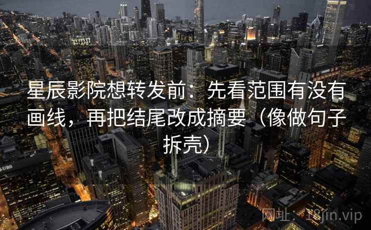 星辰影院想转发前:先看范围有没有画线,再把结尾改成摘要(像做句子拆壳) 星辰影院想转发前:先看范围有没有画线,再把结尾改成摘要(像做句子拆壳)