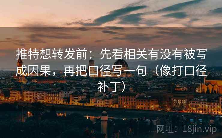 推特想转发前:先看相关有没有被写成因果,再把口径写一句(像打口径补丁) 推特想转发前:先看相关有没有被写成因果,再把口径写一句(像打口径补丁)