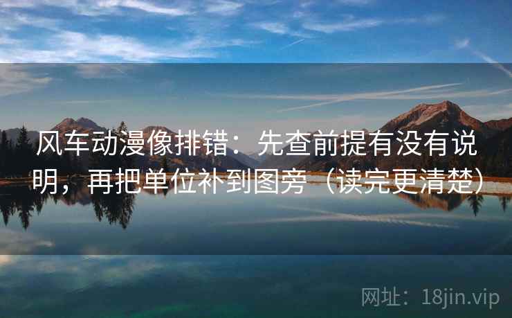 风车动漫像排错:先查前提有没有说明,再把单位补到图旁(读完更清楚) 风车动漫像排错:先查前提有没有说明,再把单位补到图旁(读完更清楚)