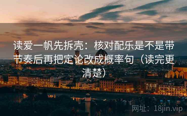 读爱一帆先拆壳:核对配乐是不是带节奏后再把定论改成概率句(读完更清楚) 读爱一帆先拆壳:核对配乐是不是带节奏后再把定论改成概率句(读完更清楚)