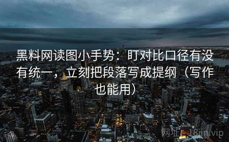 黑料网读图小手势:盯对比口径有没有统一,立刻把段落写成提纲(写作也能用) 黑料网读图小手势:盯对比口径有没有统一,立刻把段落写成提纲(写作也能用)
